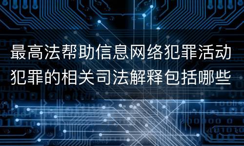 最高法帮助信息网络犯罪活动犯罪的相关司法解释包括哪些重要规定