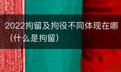 2022拘留及拘役不同体现在哪（什么是拘留）