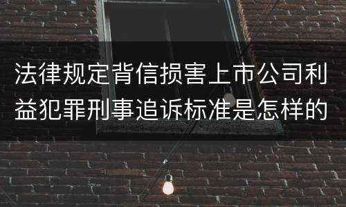 法律规定背信损害上市公司利益犯罪刑事追诉标准是怎样的
