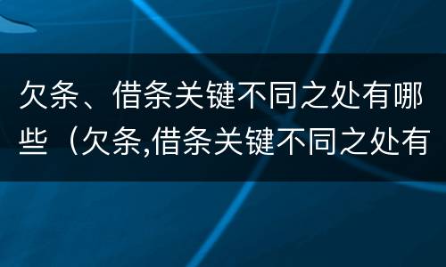 欠条、借条关键不同之处有哪些（欠条,借条关键不同之处有哪些内容）