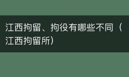 江西拘留、拘役有哪些不同（江西拘留所）