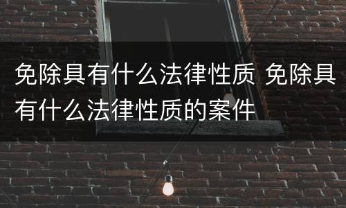 免除具有什么法律性质 免除具有什么法律性质的案件