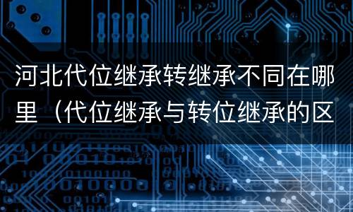 河北代位继承转继承不同在哪里（代位继承与转位继承的区别?）