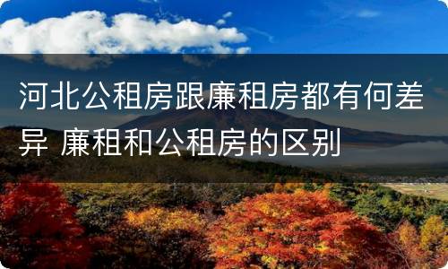 河北公租房跟廉租房都有何差异 廉租和公租房的区别