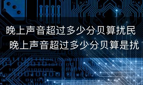 晚上声音超过多少分贝算扰民 晚上声音超过多少分贝算是扰民