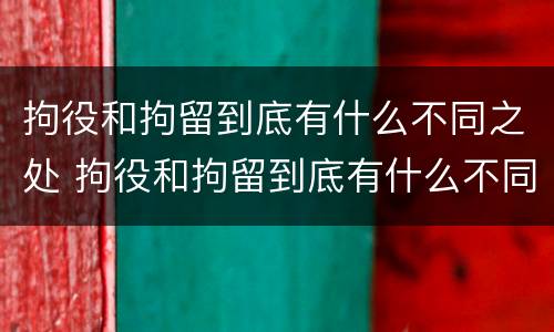 拘役和拘留到底有什么不同之处 拘役和拘留到底有什么不同之处呢