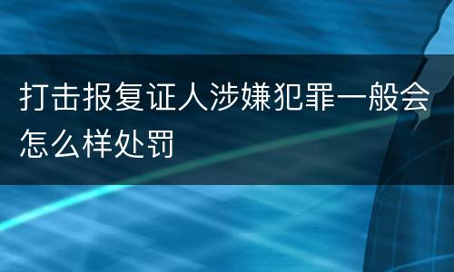 打击报复证人涉嫌犯罪一般会怎么样处罚