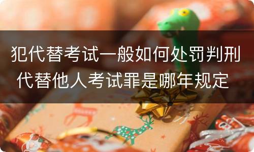 犯代替考试一般如何处罚判刑 代替他人考试罪是哪年规定