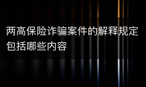 两高保险诈骗案件的解释规定包括哪些内容