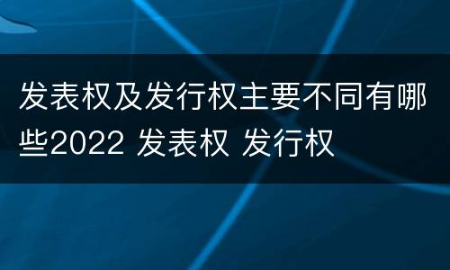 发表权及发行权主要不同有哪些2022 发表权 发行权