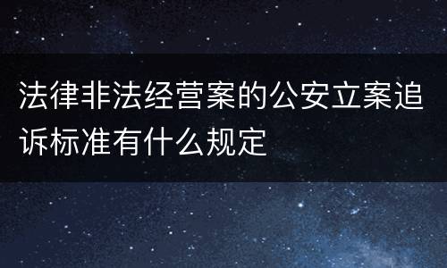 法律非法经营案的公安立案追诉标准有什么规定