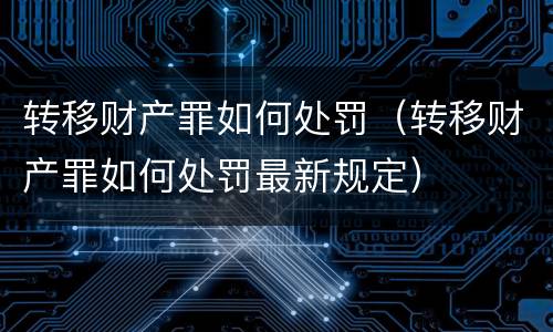 转移财产罪如何处罚（转移财产罪如何处罚最新规定）