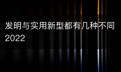 发明与实用新型都有几种不同2022