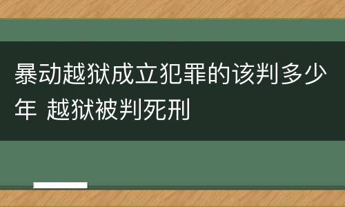 暴动越狱成立犯罪的该判多少年 越狱被判死刑