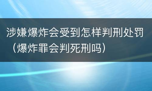 涉嫌爆炸会受到怎样判刑处罚（爆炸罪会判死刑吗）