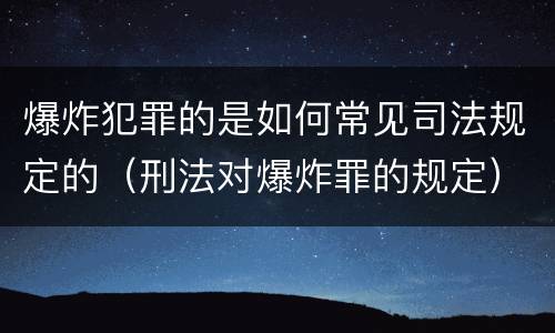 爆炸犯罪的是如何常见司法规定的（刑法对爆炸罪的规定）