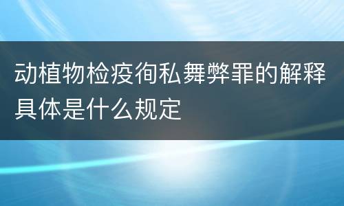 动植物检疫徇私舞弊罪的解释具体是什么规定
