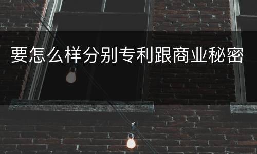 要怎么样分别专利跟商业秘密