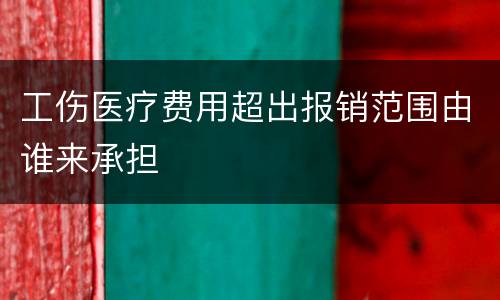 工伤医疗费用超出报销范围由谁来承担