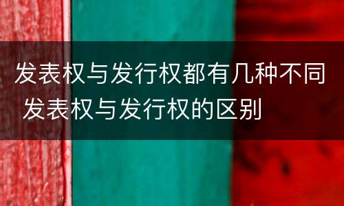 发表权与发行权都有几种不同 发表权与发行权的区别