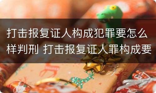打击报复证人构成犯罪要怎么样判刑 打击报复证人罪构成要件