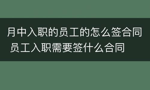月中入职的员工的怎么签合同 员工入职需要签什么合同