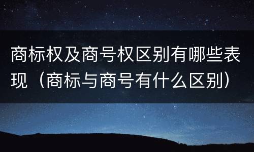 商标权及商号权区别有哪些表现（商标与商号有什么区别）