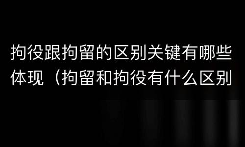 拘役跟拘留的区别关键有哪些体现（拘留和拘役有什么区别?）