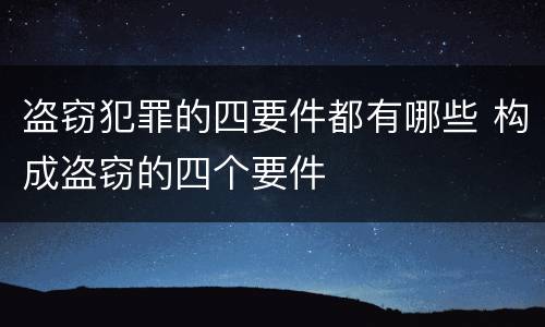 盗窃犯罪的四要件都有哪些 构成盗窃的四个要件
