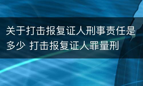 关于打击报复证人刑事责任是多少 打击报复证人罪量刑