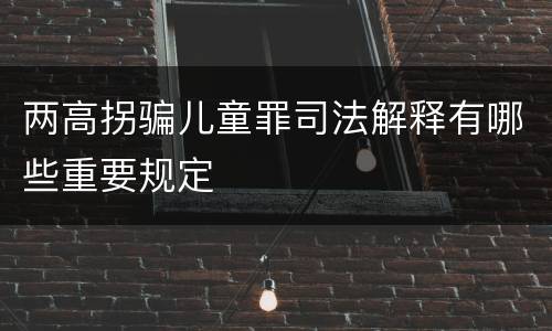 两高拐骗儿童罪司法解释有哪些重要规定