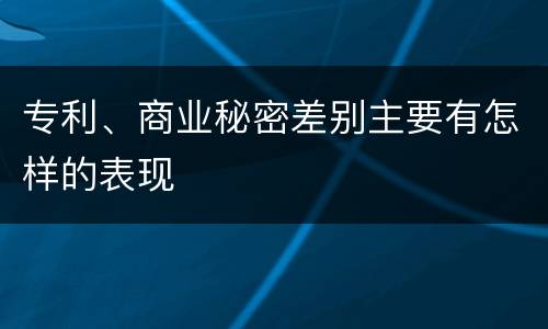 专利、商业秘密差别主要有怎样的表现