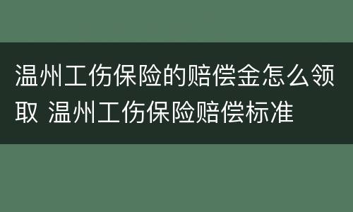 温州工伤保险的赔偿金怎么领取 温州工伤保险赔偿标准