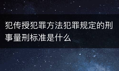犯传授犯罪方法犯罪规定的刑事量刑标准是什么