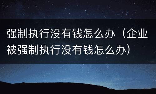 强制执行没有钱怎么办（企业被强制执行没有钱怎么办）