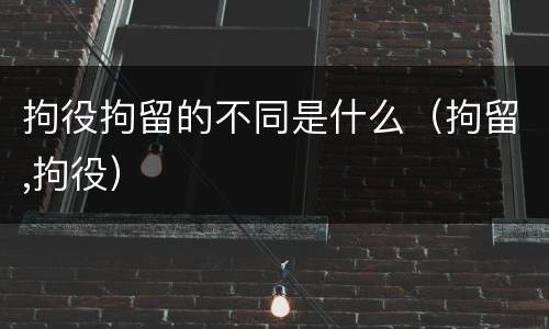 拘役拘留的不同是什么（拘留,拘役）