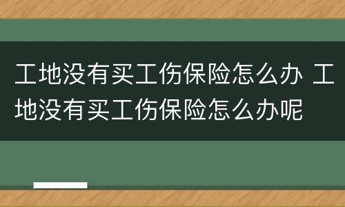 工地没有买工伤保险怎么办 工地没有买工伤保险怎么办呢