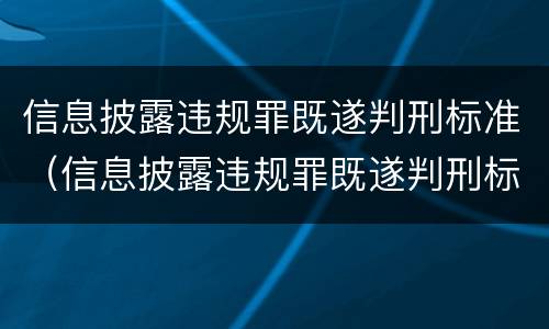 信息披露违规罪既遂判刑标准（信息披露违规罪既遂判刑标准）