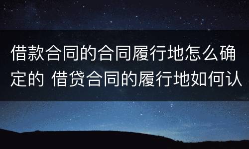 借款合同的合同履行地怎么确定的 借贷合同的履行地如何认定