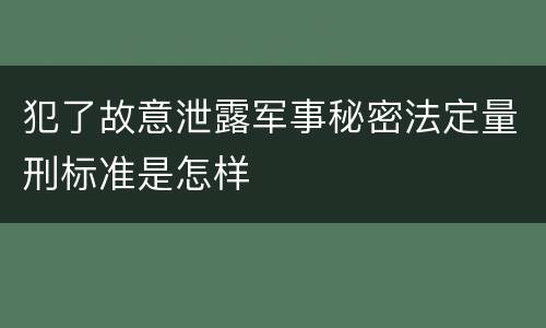 犯了故意泄露军事秘密法定量刑标准是怎样