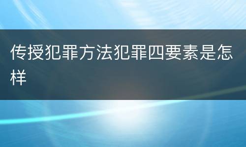 传授犯罪方法犯罪四要素是怎样