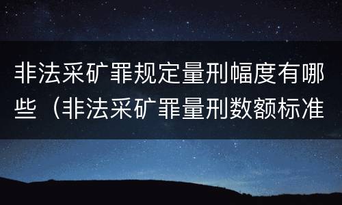 非法采矿罪规定量刑幅度有哪些（非法采矿罪量刑数额标准）
