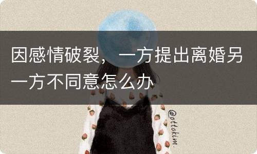 因感情破裂，一方提出离婚另一方不同意怎么办