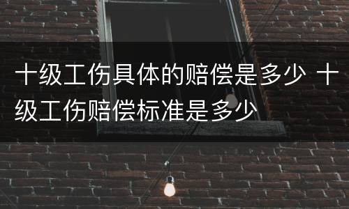 十级工伤具体的赔偿是多少 十级工伤赔偿标准是多少