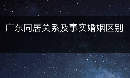 广东同居关系及事实婚姻区别