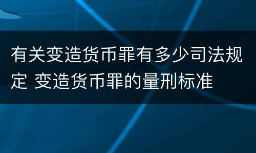 有关变造货币罪有多少司法规定 变造货币罪的量刑标准