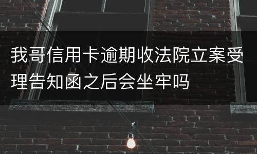 我哥信用卡逾期收法院立案受理告知函之后会坐牢吗