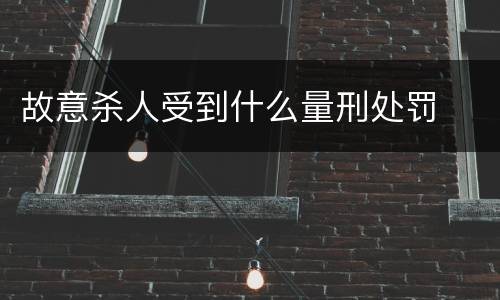 故意杀人受到什么量刑处罚