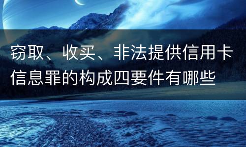 窃取、收买、非法提供信用卡信息罪的构成四要件有哪些