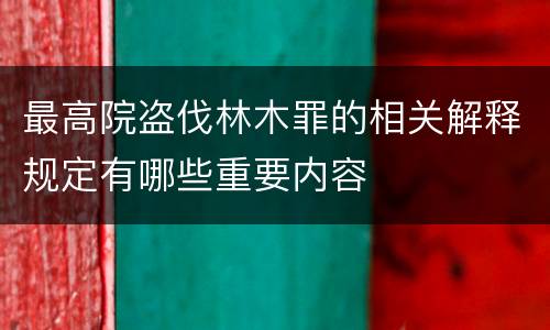 最高院盗伐林木罪的相关解释规定有哪些重要内容
